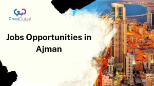 Jobs Opportunities in Ajman; Perks and Fields to Apply